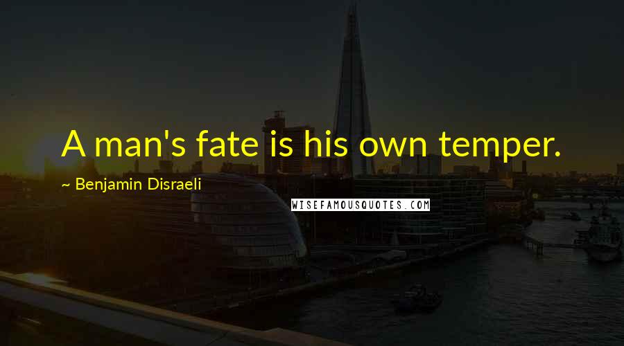 Benjamin Disraeli Quotes: A man's fate is his own temper.