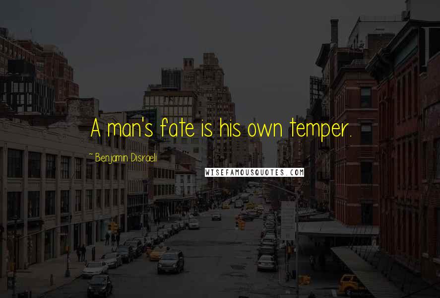 Benjamin Disraeli Quotes: A man's fate is his own temper.