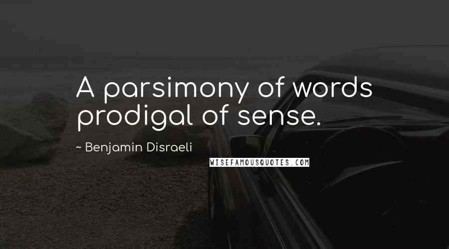 Benjamin Disraeli Quotes: A parsimony of words prodigal of sense.