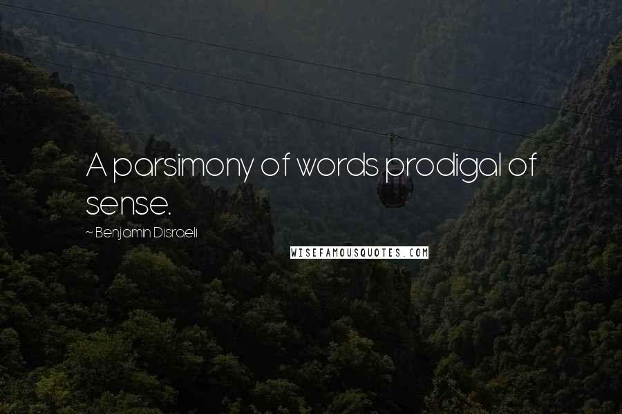 Benjamin Disraeli Quotes: A parsimony of words prodigal of sense.