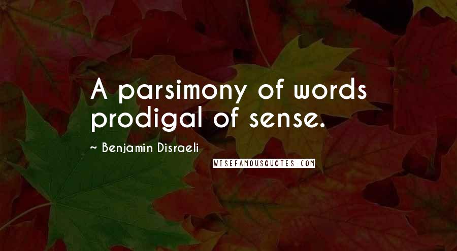 Benjamin Disraeli Quotes: A parsimony of words prodigal of sense.