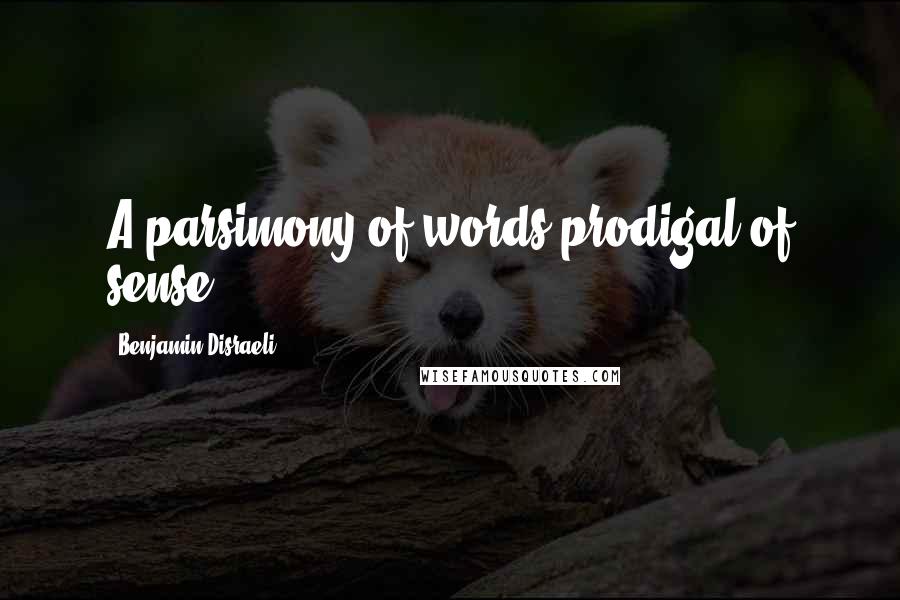 Benjamin Disraeli Quotes: A parsimony of words prodigal of sense.