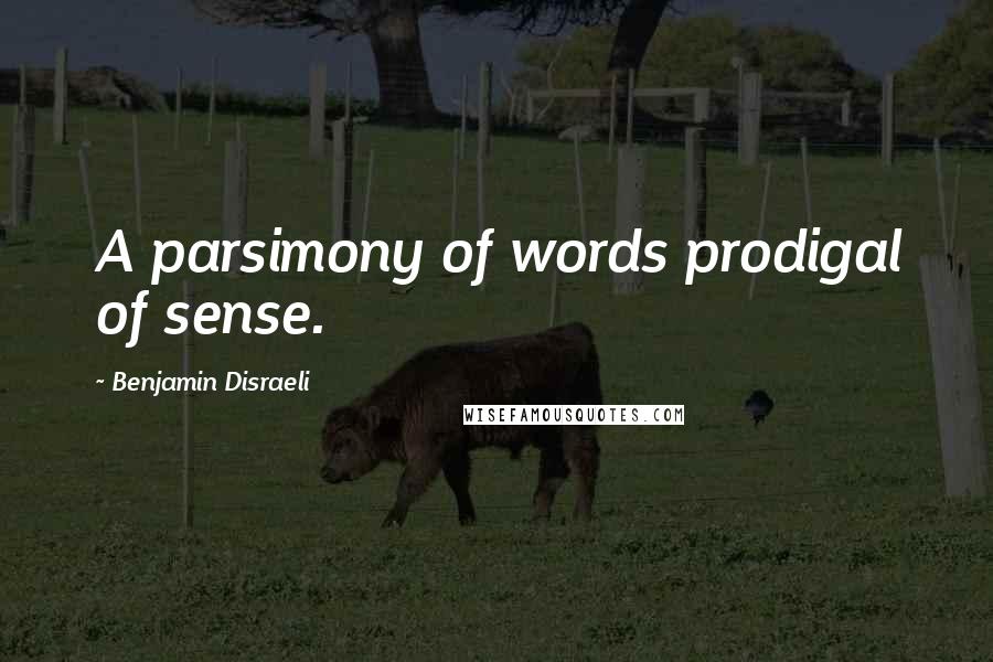 Benjamin Disraeli Quotes: A parsimony of words prodigal of sense.