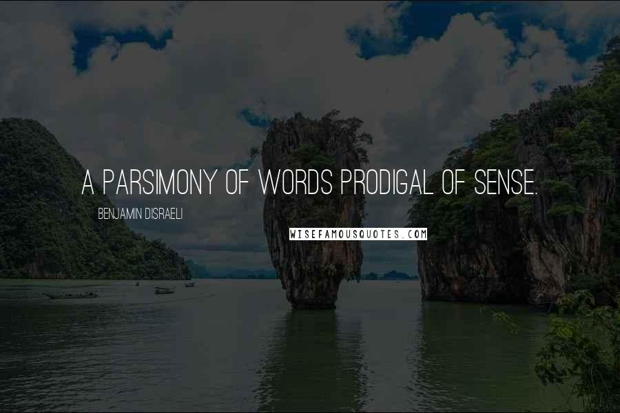 Benjamin Disraeli Quotes: A parsimony of words prodigal of sense.