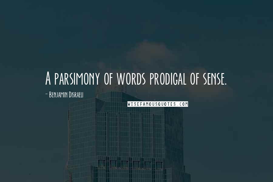 Benjamin Disraeli Quotes: A parsimony of words prodigal of sense.