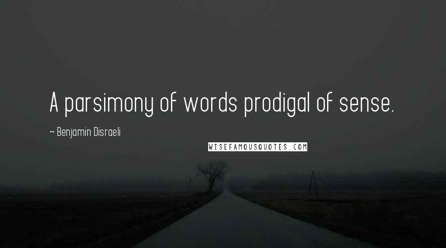 Benjamin Disraeli Quotes: A parsimony of words prodigal of sense.