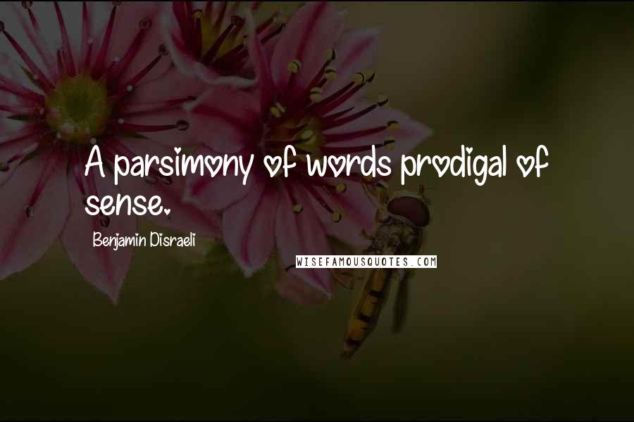 Benjamin Disraeli Quotes: A parsimony of words prodigal of sense.