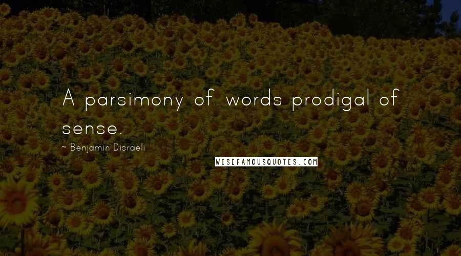 Benjamin Disraeli Quotes: A parsimony of words prodigal of sense.