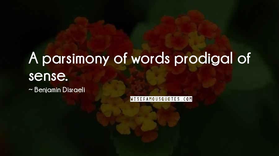 Benjamin Disraeli Quotes: A parsimony of words prodigal of sense.