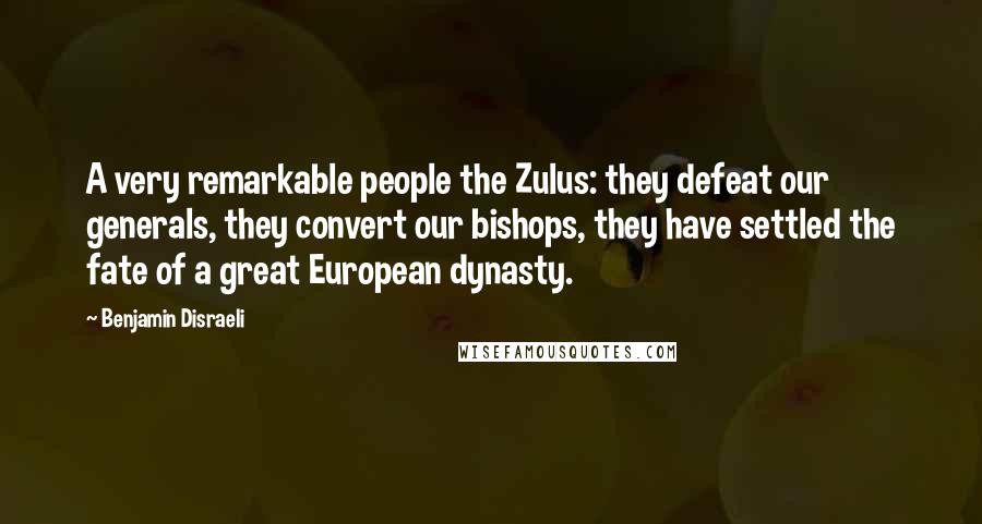 Benjamin Disraeli Quotes: A very remarkable people the Zulus: they defeat our generals, they convert our bishops, they have settled the fate of a great European dynasty.