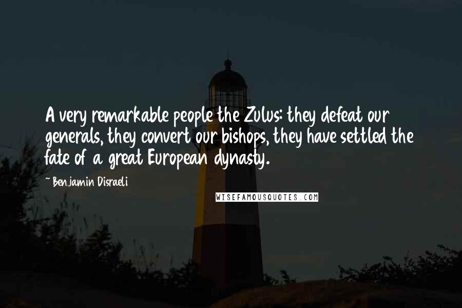 Benjamin Disraeli Quotes: A very remarkable people the Zulus: they defeat our generals, they convert our bishops, they have settled the fate of a great European dynasty.