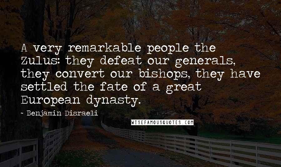 Benjamin Disraeli Quotes: A very remarkable people the Zulus: they defeat our generals, they convert our bishops, they have settled the fate of a great European dynasty.