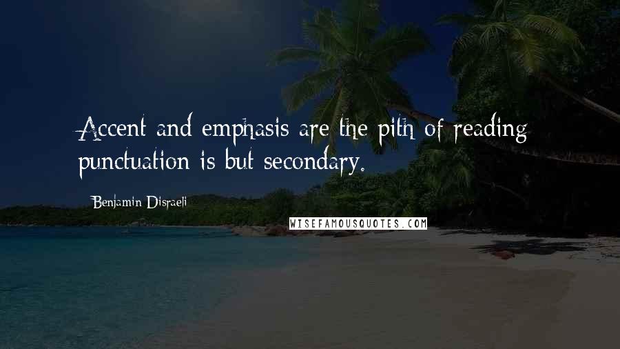 Benjamin Disraeli Quotes: Accent and emphasis are the pith of reading; punctuation is but secondary.