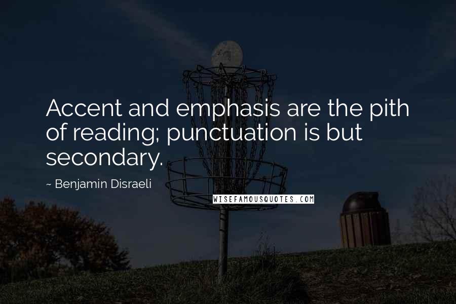 Benjamin Disraeli Quotes: Accent and emphasis are the pith of reading; punctuation is but secondary.