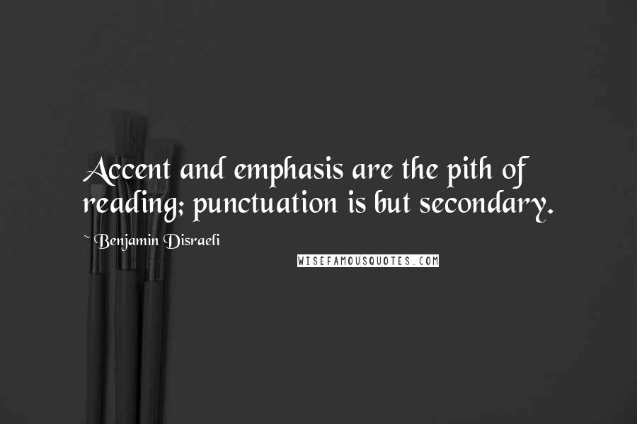 Benjamin Disraeli Quotes: Accent and emphasis are the pith of reading; punctuation is but secondary.
