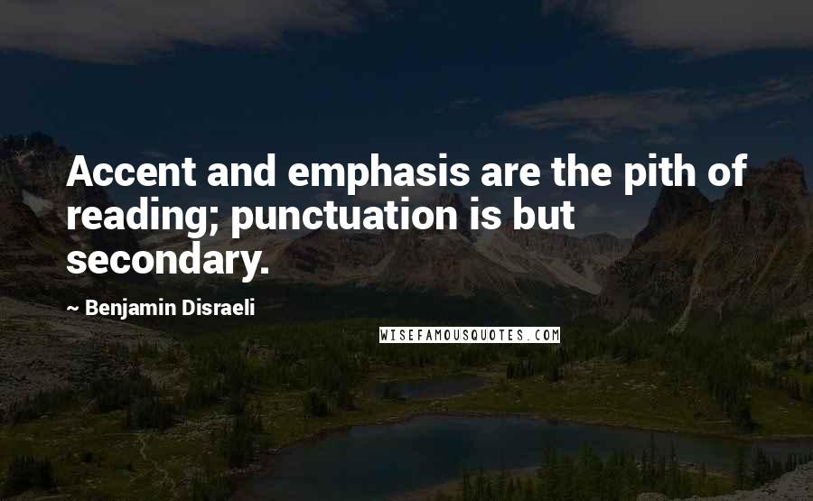 Benjamin Disraeli Quotes: Accent and emphasis are the pith of reading; punctuation is but secondary.