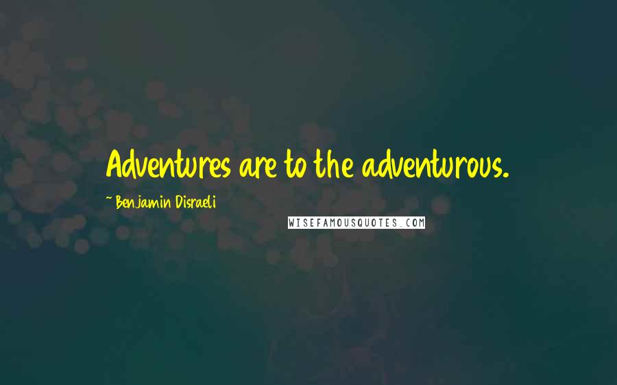 Benjamin Disraeli Quotes: Adventures are to the adventurous.