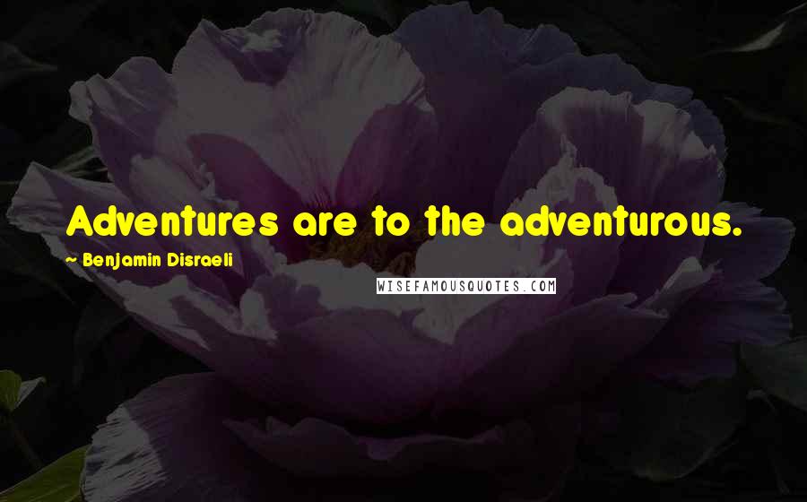 Benjamin Disraeli Quotes: Adventures are to the adventurous.