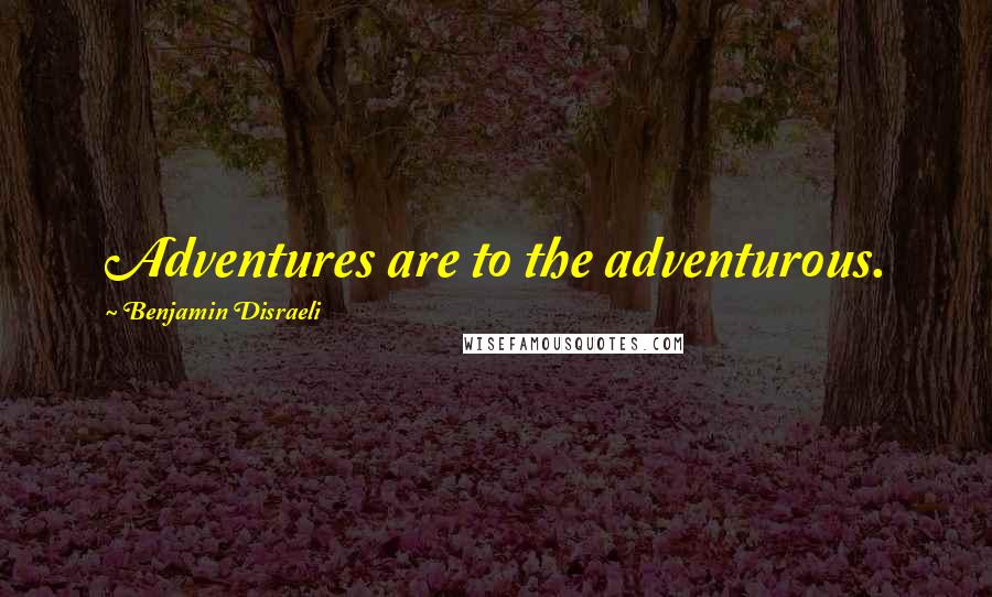 Benjamin Disraeli Quotes: Adventures are to the adventurous.