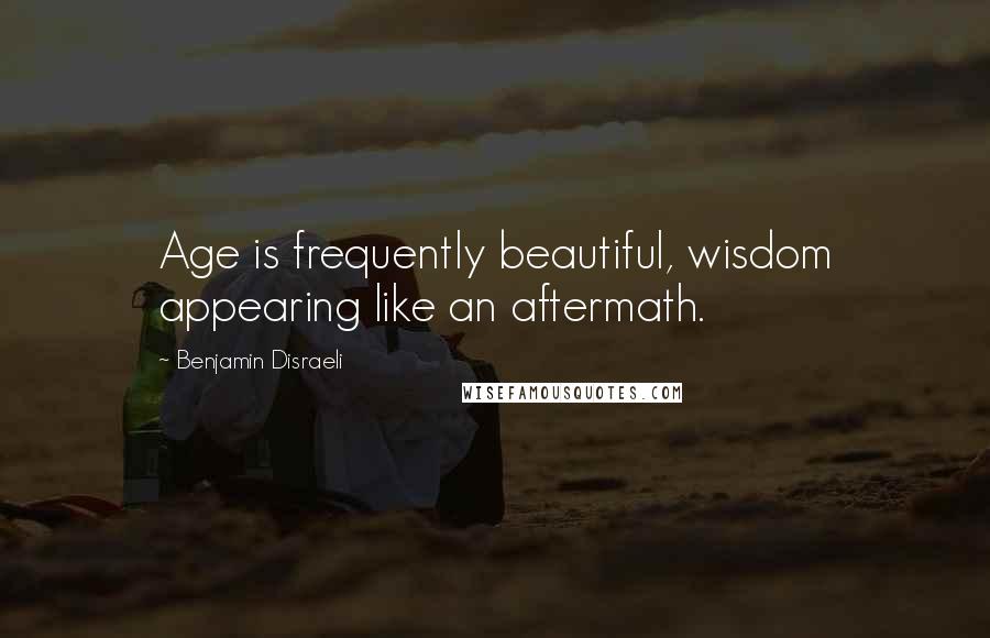 Benjamin Disraeli Quotes: Age is frequently beautiful, wisdom appearing like an aftermath.