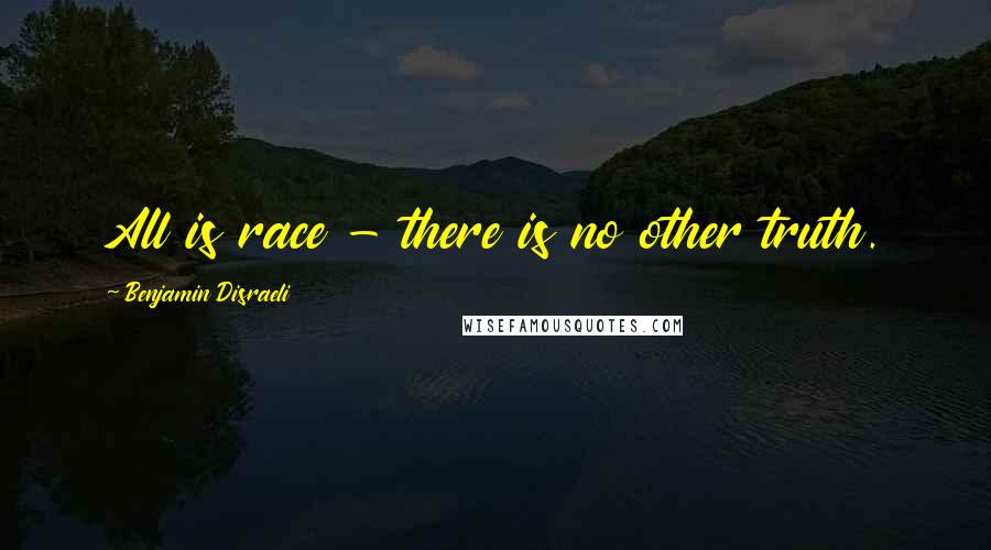 Benjamin Disraeli Quotes: All is race - there is no other truth.