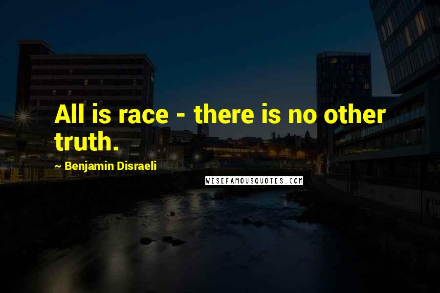 Benjamin Disraeli Quotes: All is race - there is no other truth.