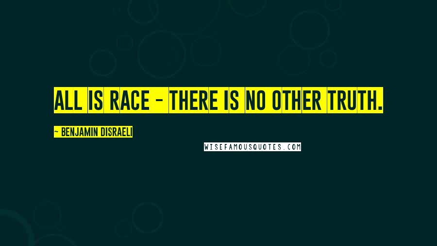 Benjamin Disraeli Quotes: All is race - there is no other truth.