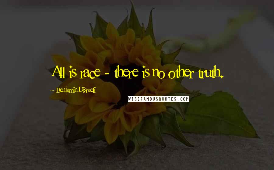 Benjamin Disraeli Quotes: All is race - there is no other truth.