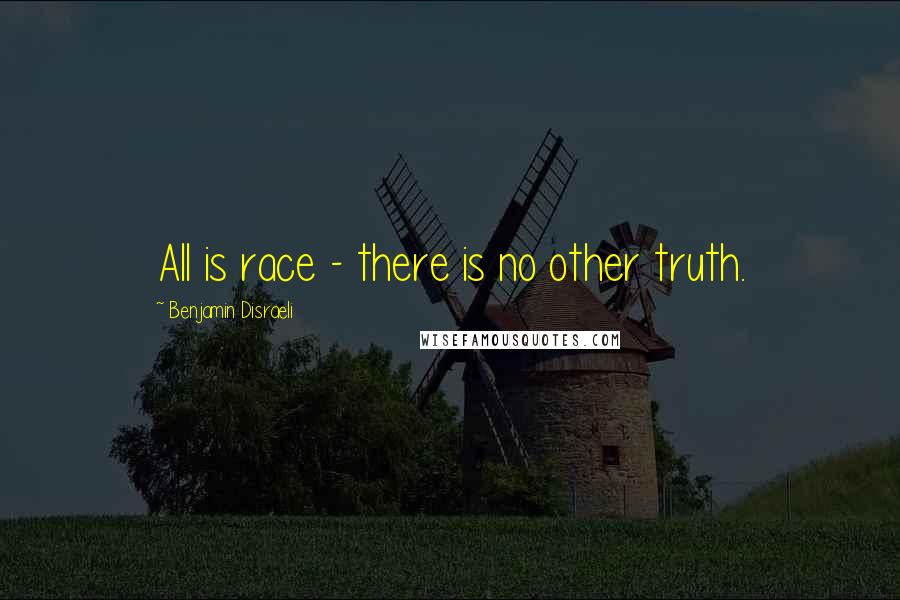 Benjamin Disraeli Quotes: All is race - there is no other truth.
