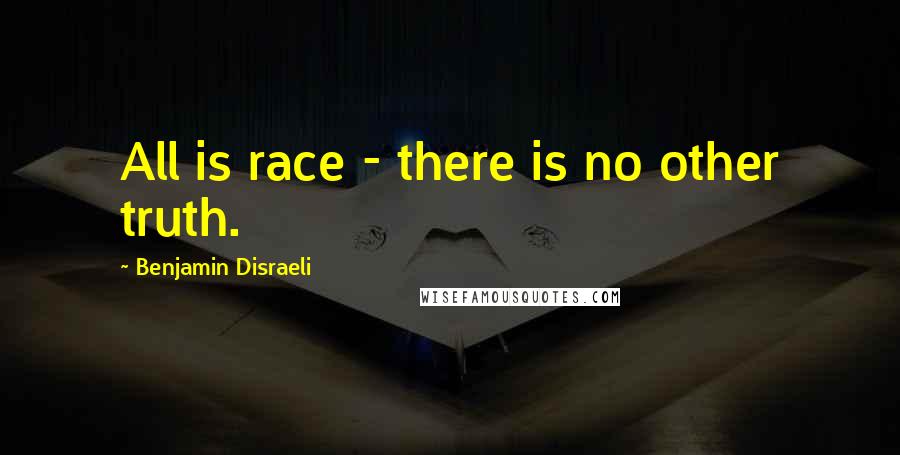 Benjamin Disraeli Quotes: All is race - there is no other truth.