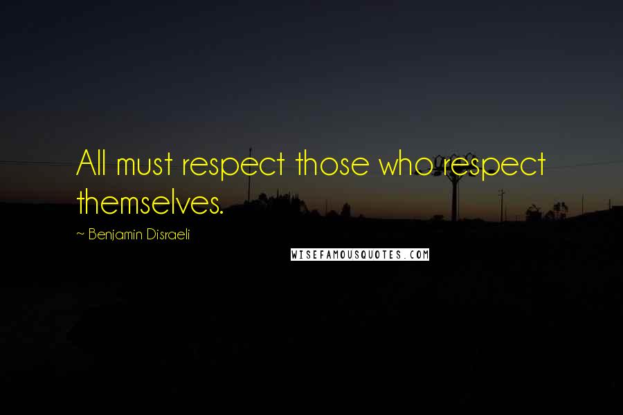 Benjamin Disraeli Quotes: All must respect those who respect themselves.