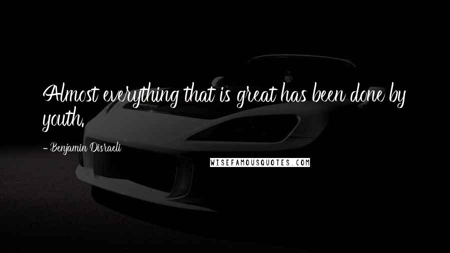 Benjamin Disraeli Quotes: Almost everything that is great has been done by youth.