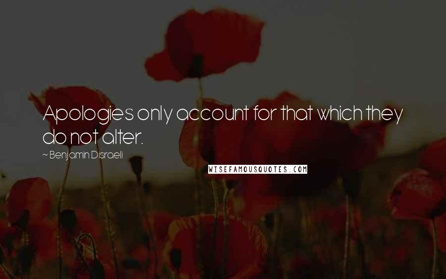 Benjamin Disraeli Quotes: Apologies only account for that which they do not alter.