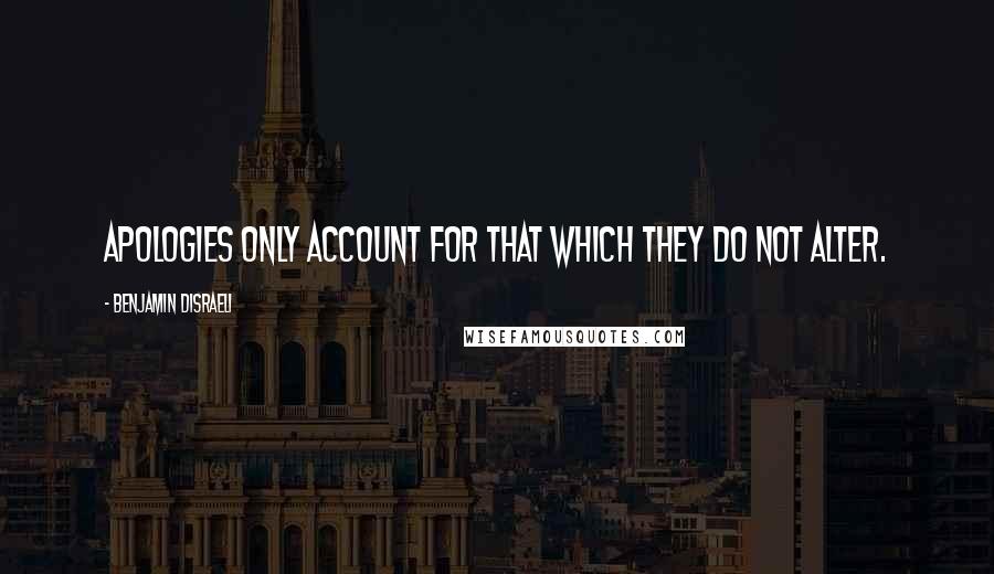 Benjamin Disraeli Quotes: Apologies only account for that which they do not alter.