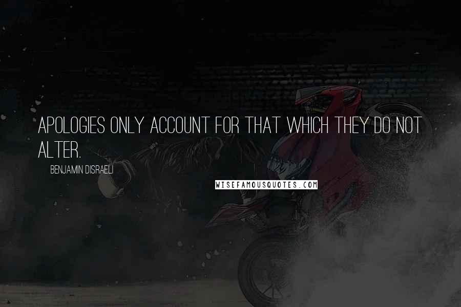 Benjamin Disraeli Quotes: Apologies only account for that which they do not alter.