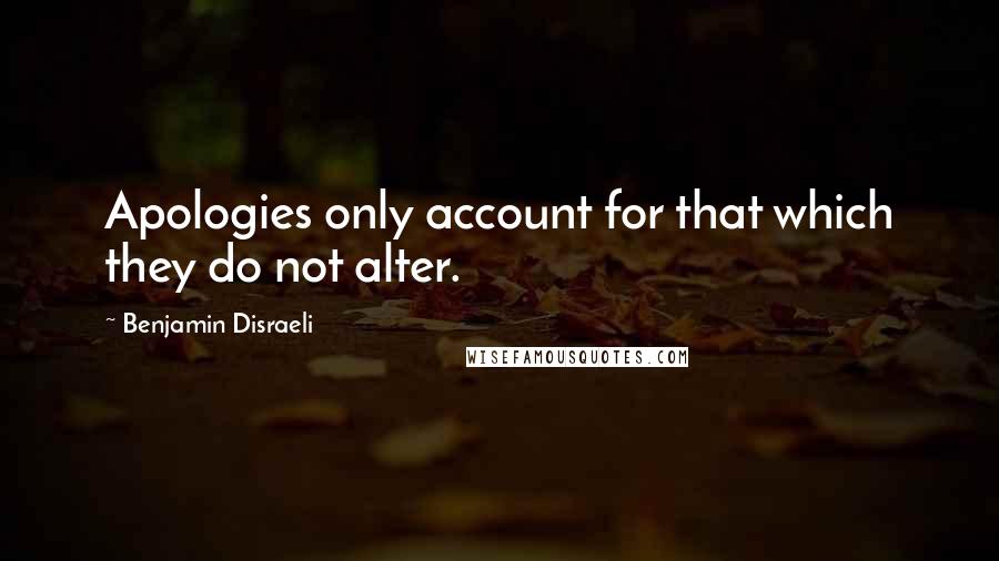 Benjamin Disraeli Quotes: Apologies only account for that which they do not alter.