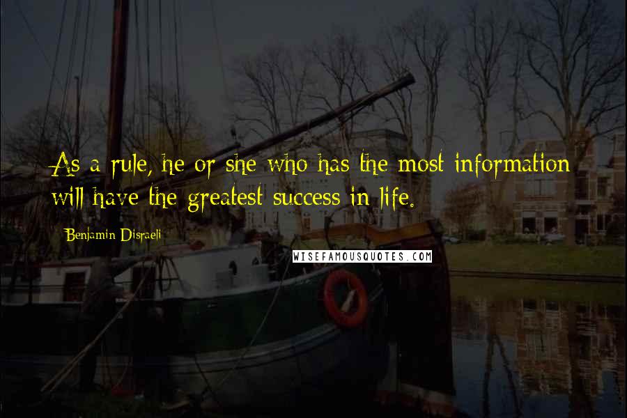 Benjamin Disraeli Quotes: As a rule, he or she who has the most information will have the greatest success in life.