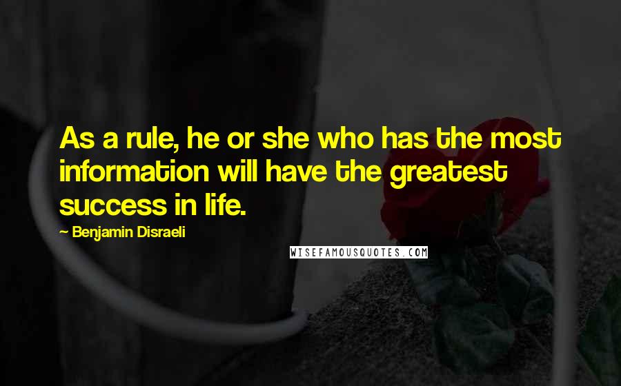 Benjamin Disraeli Quotes: As a rule, he or she who has the most information will have the greatest success in life.