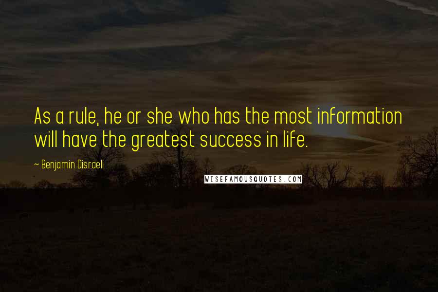 Benjamin Disraeli Quotes: As a rule, he or she who has the most information will have the greatest success in life.