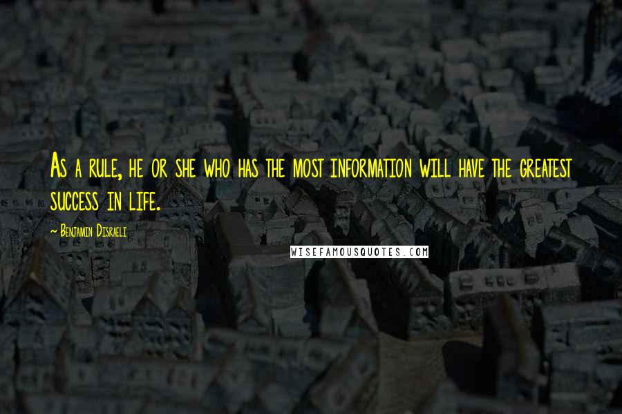 Benjamin Disraeli Quotes: As a rule, he or she who has the most information will have the greatest success in life.