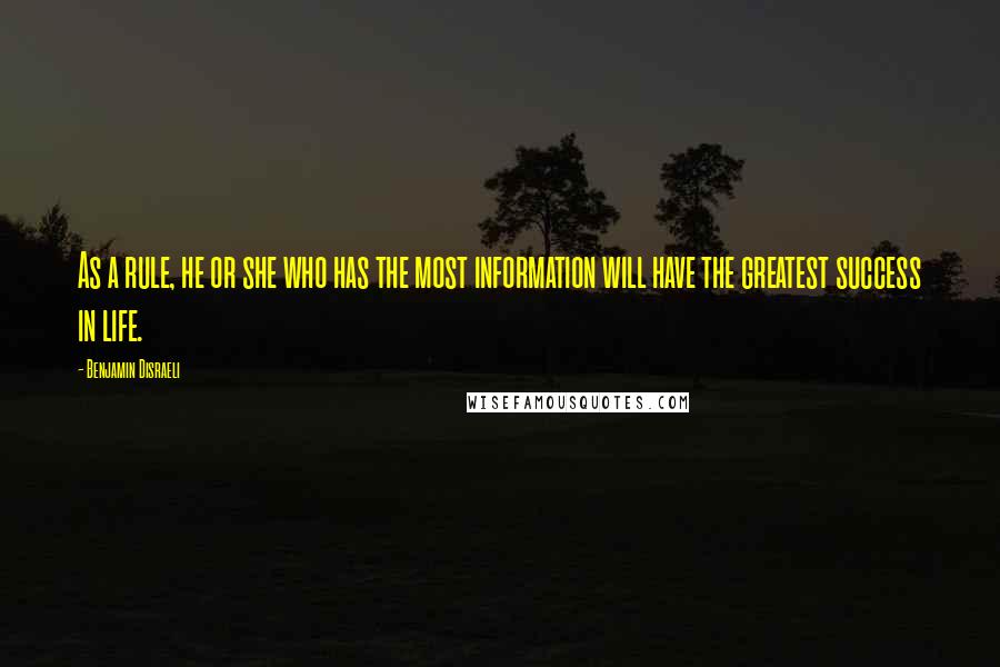 Benjamin Disraeli Quotes: As a rule, he or she who has the most information will have the greatest success in life.