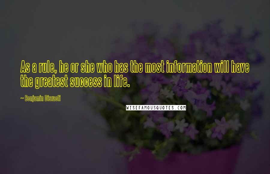 Benjamin Disraeli Quotes: As a rule, he or she who has the most information will have the greatest success in life.