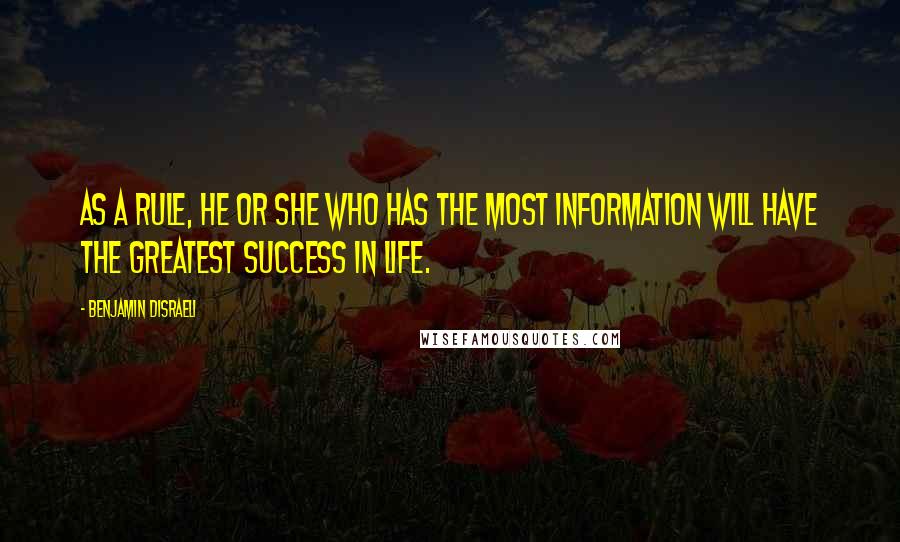 Benjamin Disraeli Quotes: As a rule, he or she who has the most information will have the greatest success in life.