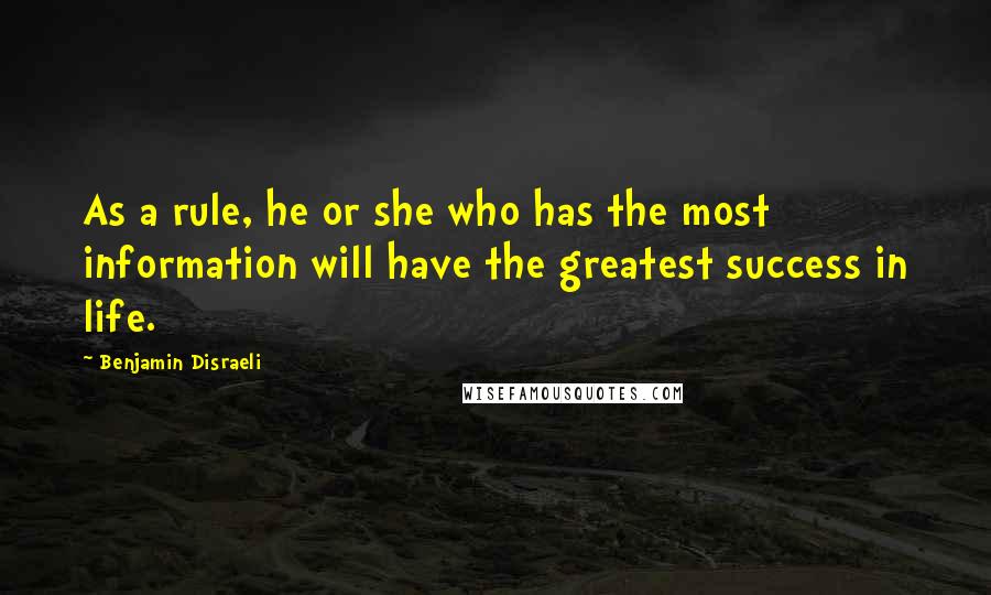 Benjamin Disraeli Quotes: As a rule, he or she who has the most information will have the greatest success in life.