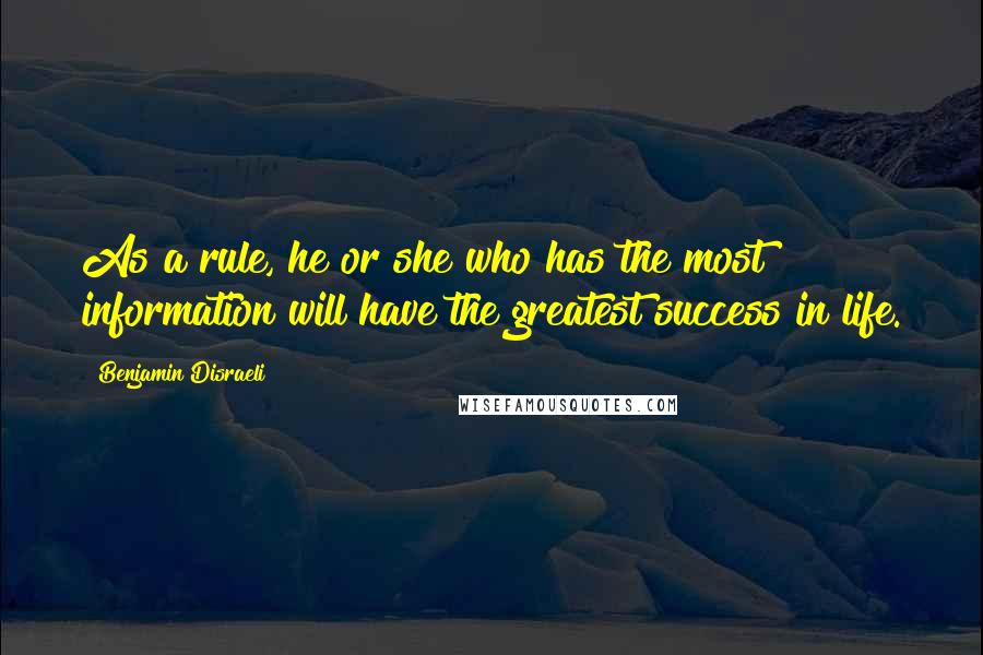 Benjamin Disraeli Quotes: As a rule, he or she who has the most information will have the greatest success in life.