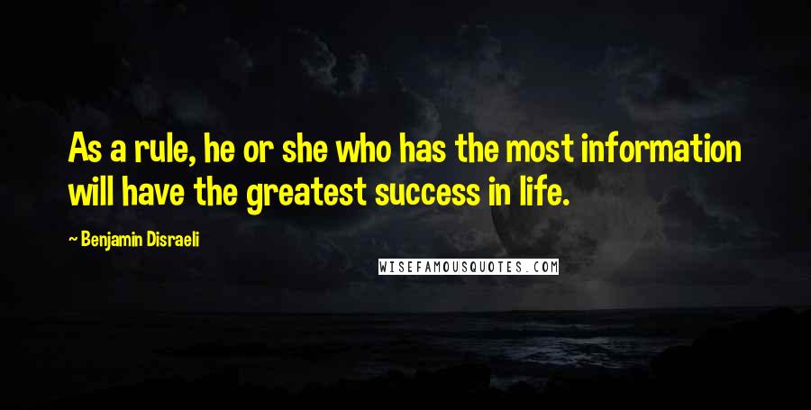 Benjamin Disraeli Quotes: As a rule, he or she who has the most information will have the greatest success in life.