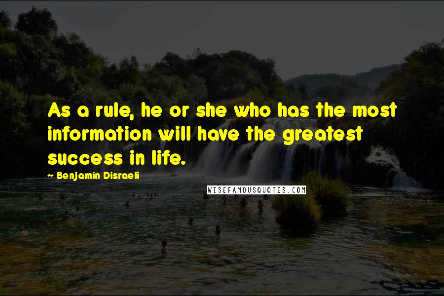 Benjamin Disraeli Quotes: As a rule, he or she who has the most information will have the greatest success in life.