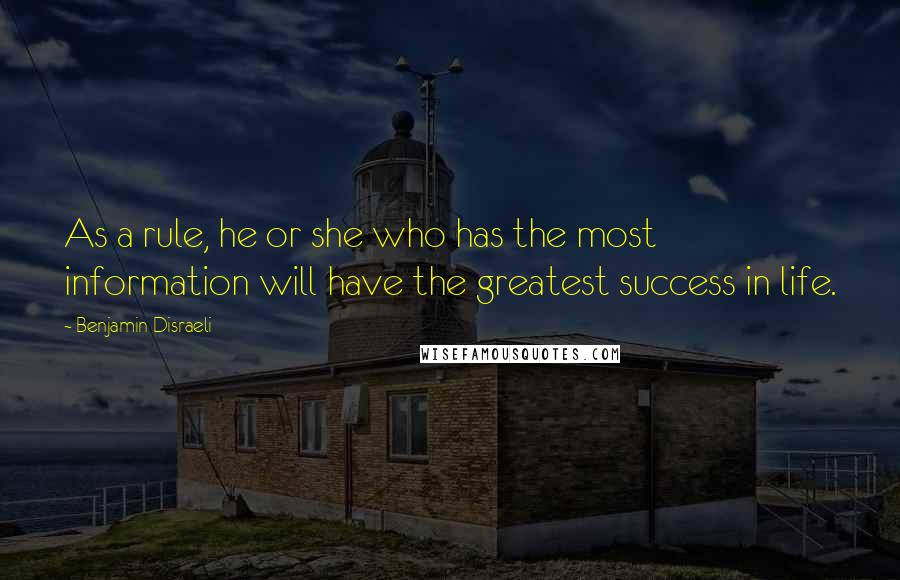 Benjamin Disraeli Quotes: As a rule, he or she who has the most information will have the greatest success in life.