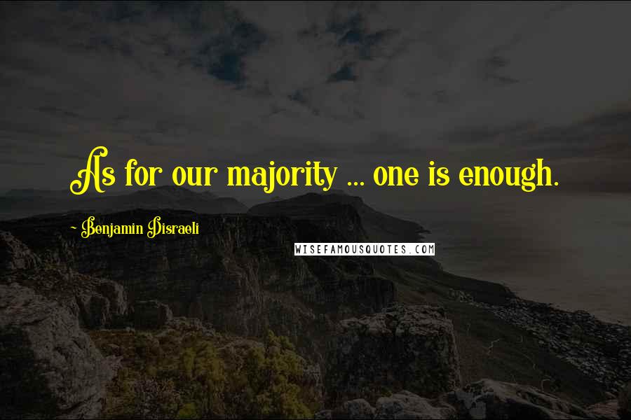 Benjamin Disraeli Quotes: As for our majority ... one is enough.
