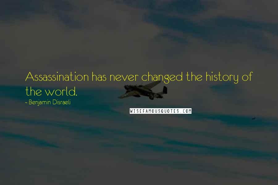 Benjamin Disraeli Quotes: Assassination has never changed the history of the world.
